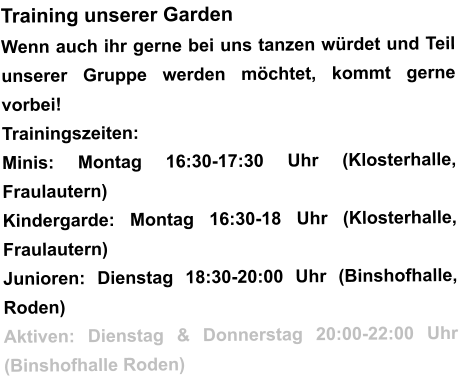 Training unserer Garden Wenn auch ihr gerne bei uns tanzen würdet und Teil unserer Gruppe werden möchtet, kommt gerne vorbei!  Trainingszeiten: Minis: Montag 16:30-17:30 Uhr (Klosterhalle, Fraulautern) Kindergarde: Montag 16:30-18 Uhr (Klosterhalle, Fraulautern) Junioren: Dienstag 18:30-20:00 Uhr (Binshofhalle, Roden) Aktiven: Dienstag & Donnerstag 20:00-22:00 Uhr (Binshofhalle Roden)